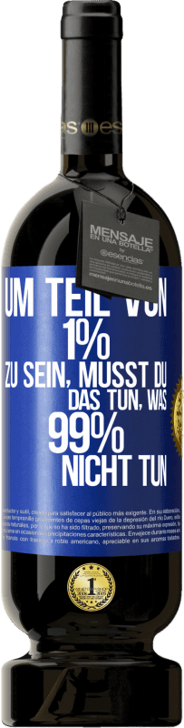 49,95 € | Rotwein Premium Ausgabe MBS® Reserve Um Teil von 1% zu sein, musst du das tun, was 99% nicht tun Blaue Markierung. Anpassbares Etikett Reserve 12 Monate Ernte 2015 Tempranillo