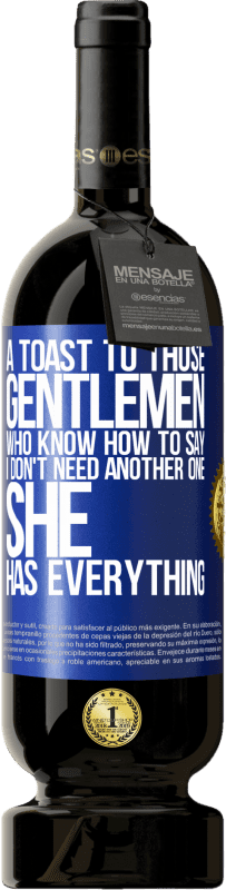 «A toast to those gentlemen who know how to say I don't need another one, she has everything» Premium Edition MBS® Reserve