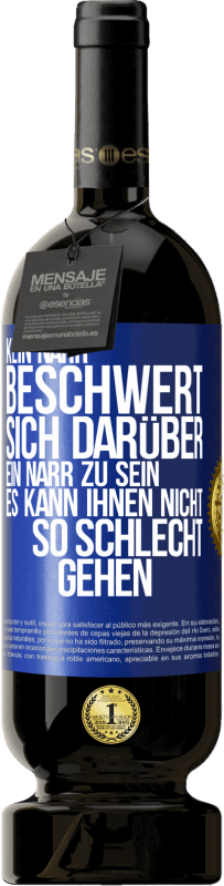 49,95 € | Rotwein Premium Ausgabe MBS® Reserve Kein Narr beschwert sich darüber, ein Narr zu sein. Es kann ihnen nicht so schlecht gehen Blaue Markierung. Anpassbares Etikett Reserve 12 Monate Ernte 2016 Tempranillo
