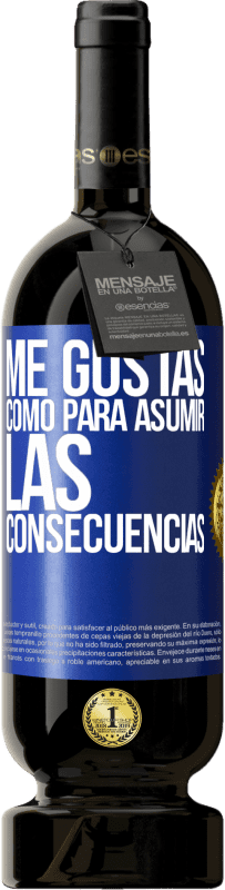 «Me gustas como para asumir las consecuencias» Edición Premium MBS® Reserva