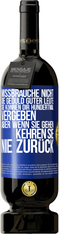 49,95 € | Rotwein Premium Ausgabe MBS® Reserve Missbrauche nicht die Geduld guter Leute. Sie können dir hundertmal vergeben, aber wenn sie gehen, kehren sie nie zurück Blaue Markierung. Anpassbares Etikett Reserve 12 Monate Ernte 2015 Tempranillo