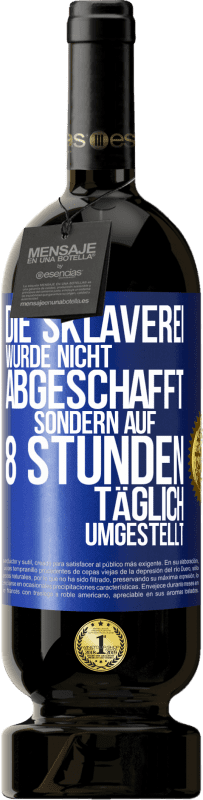 49,95 € | Rotwein Premium Ausgabe MBS® Reserve Die Sklaverei wurde nicht abgeschafft, sondern auf 8 Stunden täglich umgestellt Blaue Markierung. Anpassbares Etikett Reserve 12 Monate Ernte 2015 Tempranillo