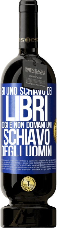 49,95 € | Vino rosso Edizione Premium MBS® Riserva Sii uno schiavo dei libri oggi e non domani uno schiavo degli uomini Etichetta Blu. Etichetta personalizzabile Riserva 12 Mesi Raccogliere 2015 Tempranillo