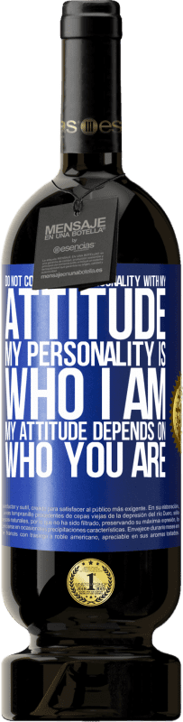 «Do not confuse my personality with my attitude. My personality is who I am. My attitude depends on who you are» Premium Edition MBS® Reserve