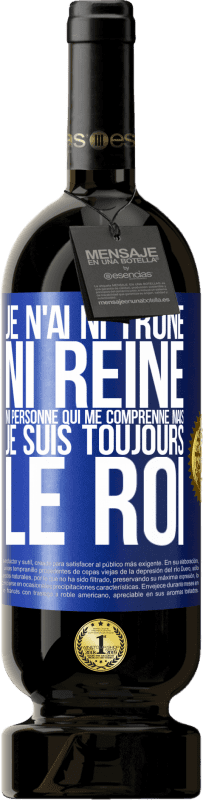 49,95 € | Vin rouge Édition Premium MBS® Réserve Je n'ai ni trône ni reine, ni personne qui me comprenne mais je suis toujours le roi Étiquette Bleue. Étiquette personnalisable Réserve 12 Mois Récolte 2015 Tempranillo