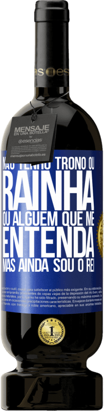 49,95 € | Vinho tinto Edição Premium MBS® Reserva Não tenho trono ou rainha, ou alguém que me entenda, mas ainda sou o rei Etiqueta Azul. Etiqueta personalizável Reserva 12 Meses Colheita 2015 Tempranillo