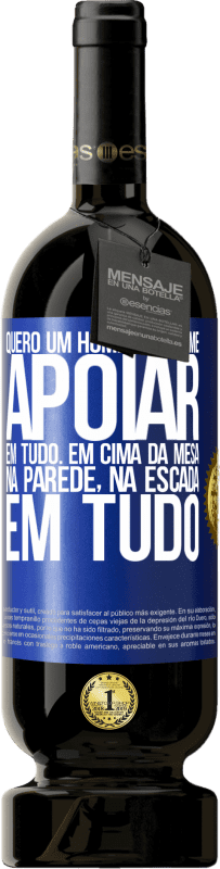 49,95 € | Vinho tinto Edição Premium MBS® Reserva Quero um homem para me apoiar em tudo ... Em cima da mesa, na parede, na escada ... Em tudo Etiqueta Azul. Etiqueta personalizável Reserva 12 Meses Colheita 2015 Tempranillo