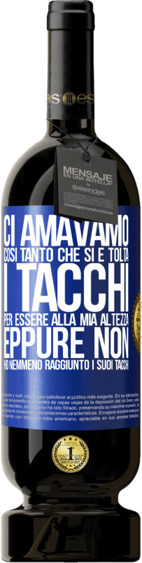 «Ci amavamo così tanto che si è tolta i tacchi per essere alla mia altezza, eppure non ho nemmeno raggiunto i suoi tacchi» Edizione Premium MBS® Riserva