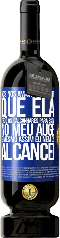 «Nós nos amávamos tanto que ela tirou os calcanhares para estar no meu auge, e mesmo assim eu nem os alcancei» Edição Premium MBS® Reserva