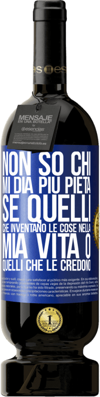 49,95 € Spedizione Gratuita | Vino rosso Edizione Premium MBS® Riserva Non so chi mi dia più pietà, se quelli che inventano le cose nella mia vita o quelli che le credono Etichetta Blu. Etichetta personalizzabile Riserva 12 Mesi Raccogliere 2016 Tempranillo