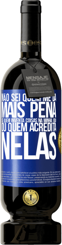 «Não sei quem me dá mais pena, se quem inventa coisas na minha vida ou quem acredita nelas» Edição Premium MBS® Reserva