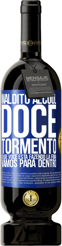 «Maldito álcool, doce tormento. O que você está fazendo lá fora! Vamos para dentro» Edição Premium MBS® Reserva