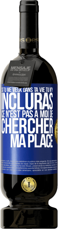 49,95 € | Vin rouge Édition Premium MBS® Réserve Si tu me veux dans ta vie, tu m'y incluras. Ce n'est pas à moi de chercher ma place Étiquette Bleue. Étiquette personnalisable Réserve 12 Mois Récolte 2015 Tempranillo