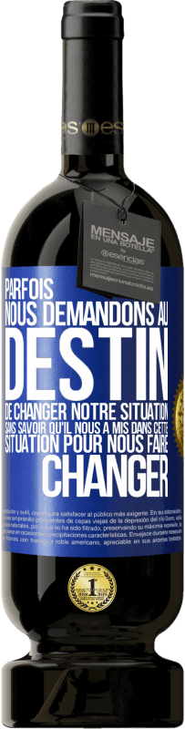 49,95 € | Vin rouge Édition Premium MBS® Réserve Parfois, nous demandons au destin de changer notre situation sans savoir qu'il nous a mis dans cette situation, pour nous faire Étiquette Bleue. Étiquette personnalisable Réserve 12 Mois Récolte 2015 Tempranillo