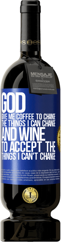 49,95 € | Red Wine Premium Edition MBS® Reserve God, give me coffee to change the things I can change, and he came to accept the things I can't change Blue Label. Customizable label Reserve 12 Months Harvest 2015 Tempranillo