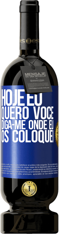 «Hoje eu quero você. Diga-me onde eu os coloquei» Edição Premium MBS® Reserva