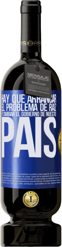 49,95 € | Vino Tinto Edición Premium MBS® Reserva Hay que arrancar el problema de raíz, y cambiar el gobierno de nuestro país Etiqueta Azul. Etiqueta personalizable Reserva 12 Meses Cosecha 2015 Tempranillo