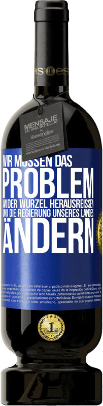 49,95 € | Rotwein Premium Ausgabe MBS® Reserve Wir müssen das Problem an der Wurzel herausreißen und die Regierung unseres Landes ändern Blaue Markierung. Anpassbares Etikett Reserve 12 Monate Ernte 2015 Tempranillo