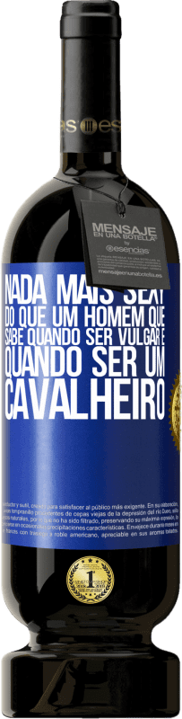 «Nada mais sexy do que um homem que sabe quando ser vulgar e quando ser um cavalheiro» Edição Premium MBS® Reserva