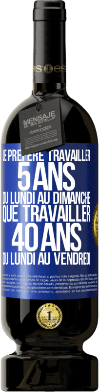 Envoi gratuit | Vin rouge Édition Premium MBS® Réserve Je préfère travailler 5 ans du lundi au dimanche, que travailler 40 ans du lundi au vendredi Étiquette Bleue. Étiquette personnalisable Réserve 12 Mois Récolte 2014 Tempranillo