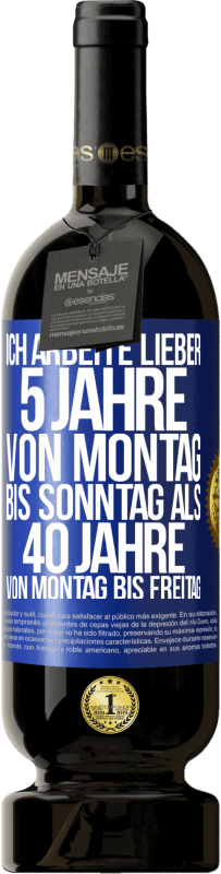 49,95 € | Rotwein Premium Ausgabe MBS® Reserve Ich arbeite lieber 5 Jahre von Montag bis Sonntag als 40 Jahre von Montag bis Freitag Blaue Markierung. Anpassbares Etikett Reserve 12 Monate Ernte 2015 Tempranillo