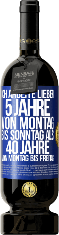 49,95 € Kostenloser Versand | Rotwein Premium Ausgabe MBS® Reserve Ich arbeite lieber 5 Jahre von Montag bis Sonntag als 40 Jahre von Montag bis Freitag Blaue Markierung. Anpassbares Etikett Reserve 12 Monate Ernte 2016 Tempranillo