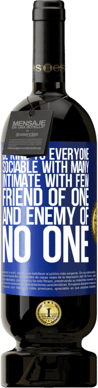 «Be kind to everyone, sociable with many, intimate with few, friend of one, and enemy of no one» Premium Edition MBS® Reserve