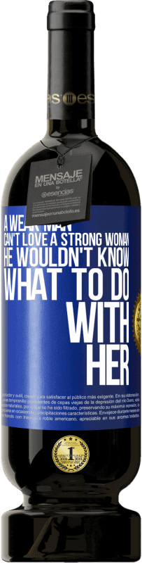 49,95 € | Red Wine Premium Edition MBS® Reserve A weak man can't love a strong woman, he wouldn't know what to do with her Blue Label. Customizable label Reserve 12 Months Harvest 2015 Tempranillo