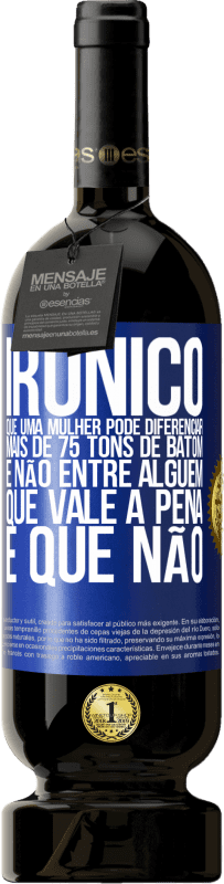 49,95 € | Vinho tinto Edição Premium MBS® Reserva Irônico Que uma mulher pode diferenciar mais de 75 tons de batom e não entre alguém que vale a pena e que não Etiqueta Azul. Etiqueta personalizável Reserva 12 Meses Colheita 2014 Tempranillo