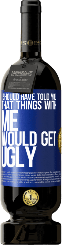 49,95 € | Red Wine Premium Edition MBS® Reserve I should have told you that things with me would get ugly Blue Label. Customizable label Reserve 12 Months Harvest 2014 Tempranillo