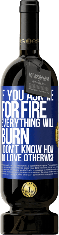 49,95 € Free Shipping | Red Wine Premium Edition MBS® Reserve If you ask me for fire, everything will burn. I don't know how to love otherwise Blue Label. Customizable label Reserve 12 Months Harvest 2016 Tempranillo