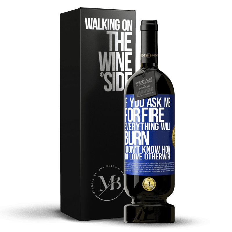 49,95 € Free Shipping | Red Wine Premium Edition MBS® Reserve If you ask me for fire, everything will burn. I don't know how to love otherwise Blue Label. Customizable label Reserve 12 Months Harvest 2014 Tempranillo