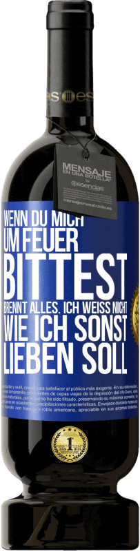 49,95 € | Rotwein Premium Ausgabe MBS® Reserve Wenn du mich um Feuer bittest, brennt alles. Ich weiß nicht wie ich sonst lieben soll Blaue Markierung. Anpassbares Etikett Reserve 12 Monate Ernte 2015 Tempranillo