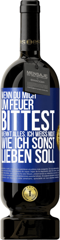 49,95 € Kostenloser Versand | Rotwein Premium Ausgabe MBS® Reserve Wenn du mich um Feuer bittest, brennt alles. Ich weiß nicht wie ich sonst lieben soll Blaue Markierung. Anpassbares Etikett Reserve 12 Monate Ernte 2016 Tempranillo