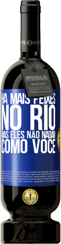 «Há mais peixes no rio, mas eles não nadam como você» Edição Premium MBS® Reserva