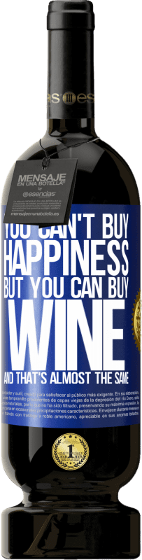 «You can't buy happiness, but you can buy wine and that's almost the same» Premium Edition MBS® Reserve