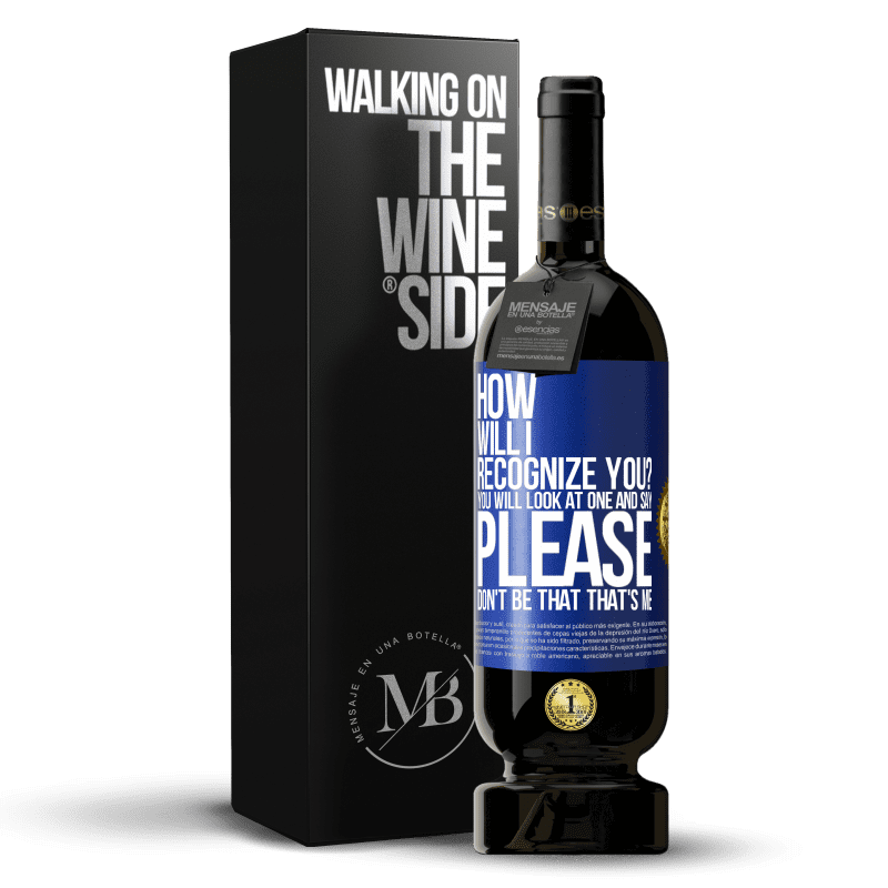 49,95 € Free Shipping | Red Wine Premium Edition MBS® Reserve How will i recognize you? You will look at one and say please, don't be that. That's me Blue Label. Customizable label Reserve 12 Months Harvest 2014 Tempranillo
