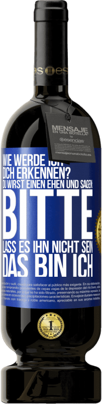 49,95 € | Rotwein Premium Ausgabe MBS® Reserve Wie werde ich dich erkennen? Du wirst einen ehen und sagen: Bitte, lass es ihn nicht sein. Das bin ich Blaue Markierung. Anpassbares Etikett Reserve 12 Monate Ernte 2014 Tempranillo