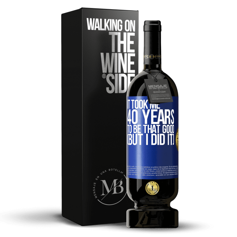 49,95 € Free Shipping | Red Wine Premium Edition MBS® Reserve It took me 40 years to be that good (But I did it) Blue Label. Customizable label Reserve 12 Months Harvest 2014 Tempranillo
