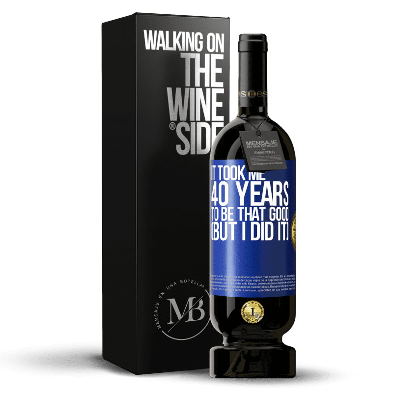 49,95 € Free Shipping | Red Wine Premium Edition MBS® Reserve It took me 40 years to be that good (But I did it) Blue Label. Customizable label Reserve 12 Months Harvest 2015 Tempranillo