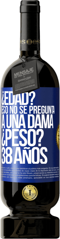 49,95 € | Vino Tinto Edición Premium MBS® Reserva ¿Edad? Eso no se pregunta a una dama. ¿Peso? 38 años Etiqueta Azul. Etiqueta personalizable Reserva 12 Meses Cosecha 2016 Tempranillo