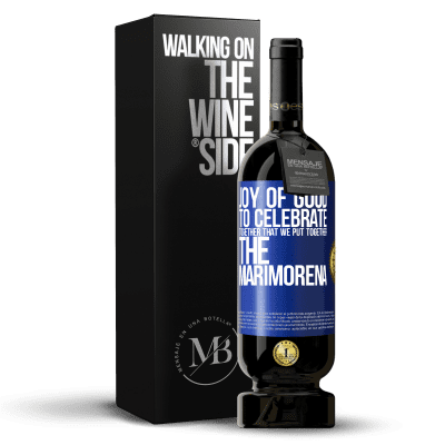 «Joy of good, to celebrate together that we put together the marimorena» Premium Edition MBS® Reserve