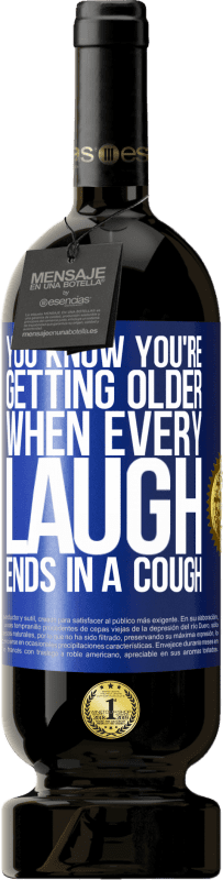 49,95 € | Red Wine Premium Edition MBS® Reserve You know you're getting older, when every laugh ends in a cough Blue Label. Customizable label Reserve 12 Months Harvest 2016 Tempranillo