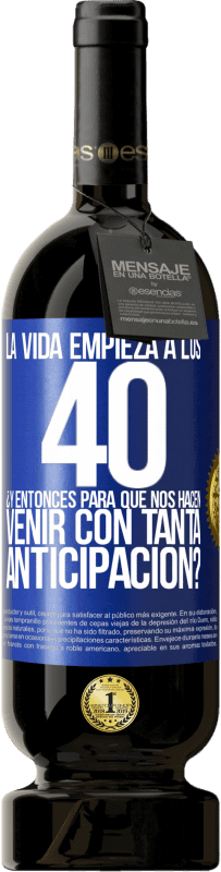 49,95 € | Vino Tinto Edición Premium MBS® Reserva La vida empieza a los 40.¿Y entonces para qué nos hacen venir con tanta anticipación? Etiqueta Azul. Etiqueta personalizable Reserva 12 Meses Cosecha 2015 Tempranillo