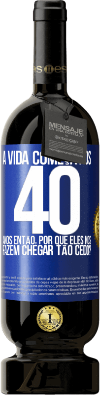 49,95 € | Vinho tinto Edição Premium MBS® Reserva A vida começa aos 40 anos. Então, por que eles nos fazem chegar tão cedo? Etiqueta Azul. Etiqueta personalizável Reserva 12 Meses Colheita 2015 Tempranillo