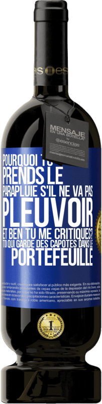 49,95 € | Vin rouge Édition Premium MBS® Réserve Pourquoi tu prends le parapluie s'il ne va pas pleuvoir. Et ben, tu me critiques? Toi qui garde des capotes dans le portefeuille Étiquette Bleue. Étiquette personnalisable Réserve 12 Mois Récolte 2015 Tempranillo