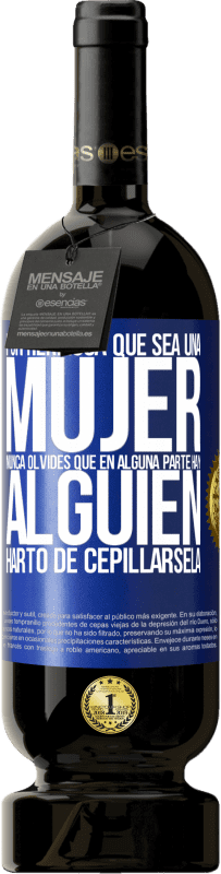 «Por hermosa que sea una mujer nunca olvides que en alguna parte hay alguien harto de cepillársela» Edición Premium MBS® Reserva
