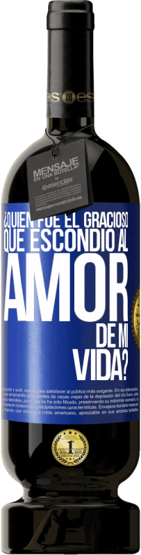 49,95 € | Vino Tinto Edición Premium MBS® Reserva ¿Quién fue el gracioso que escondió al amor de mi vida? Etiqueta Azul. Etiqueta personalizable Reserva 12 Meses Cosecha 2016 Tempranillo