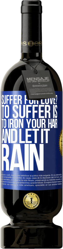 49,95 € | Red Wine Premium Edition MBS® Reserve Suffer for love? To suffer is to iron your hair and let it rain Blue Label. Customizable label Reserve 12 Months Harvest 2016 Tempranillo