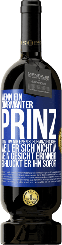 «Wenn ein charmanter Prinz kommt, um mir einen Schuh anzuprobieren, weil er sich nicht an mein Gesicht erinnert, schluckt er ihn» Premium Ausgabe MBS® Reserve